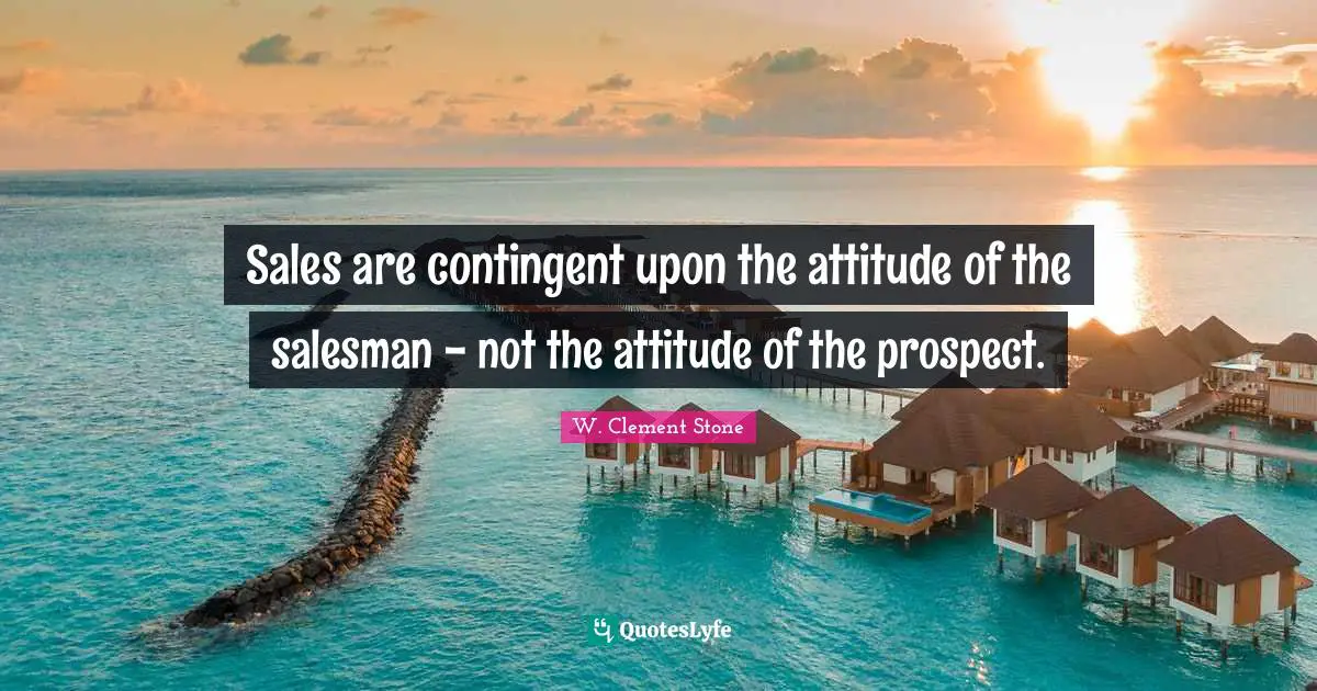 Behaviour Quotes: "Sales are contingent upon the attitude of the salesman - not the attitude of the prospect."