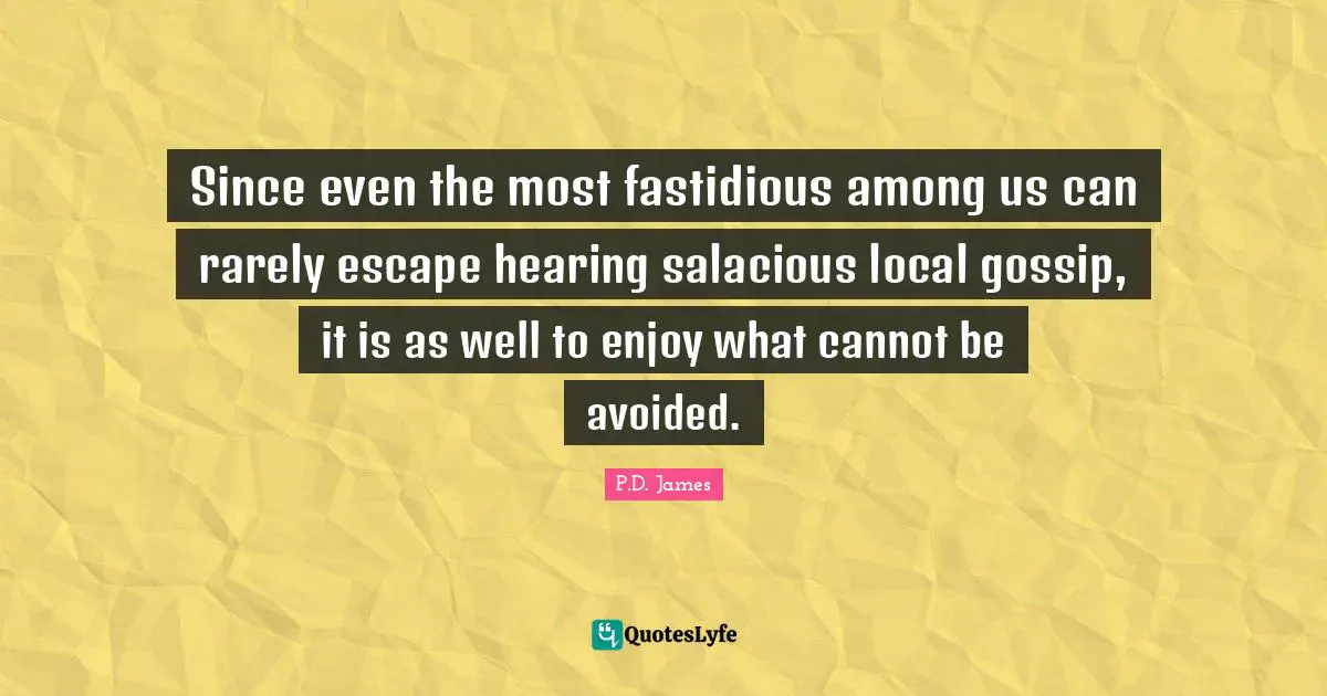 Since even the most fastidious among us can rarely escape hearing salacious local gossip, it is as well to enjoy what cannot be avoided.