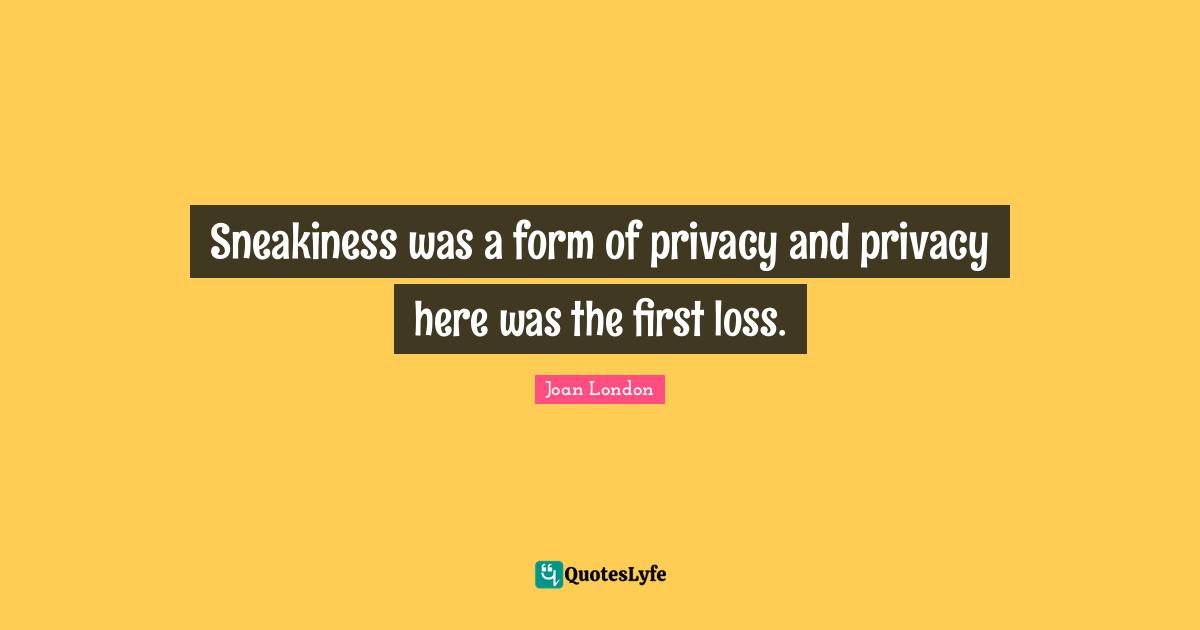 Sneakiness was a form of privacy and privacy here was the first loss.