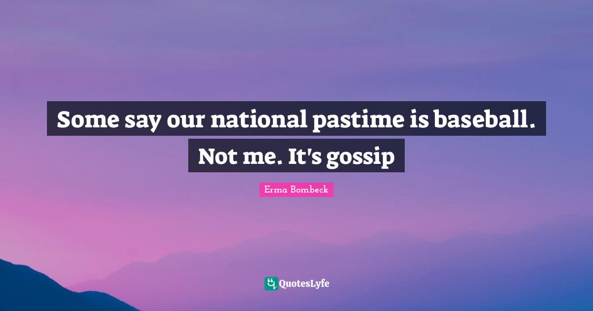 Some say our national pastime is baseball. Not me. It's gossip