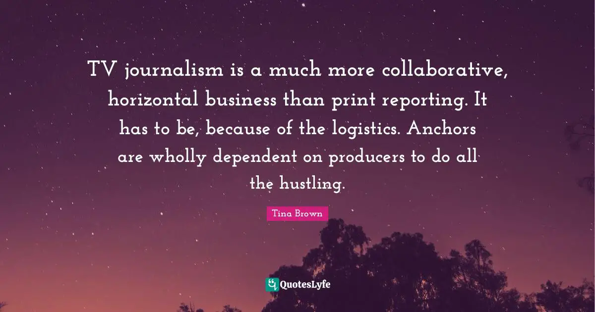 TV journalism is a much more collaborative, horizontal business than print reporting. It has to be, because of the logistics. Anchors are wholly dependent on producers to do all the hustling.