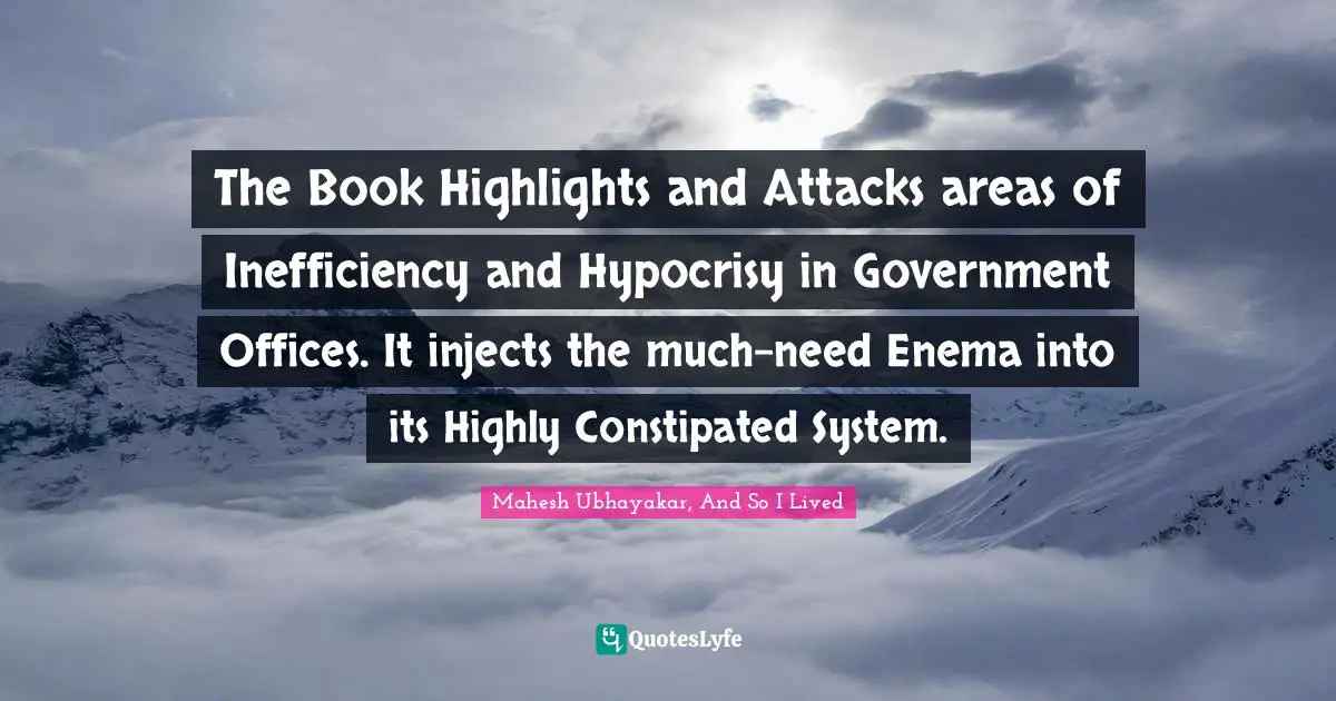 The Book Highlights and Attacks areas of Inefficiency and Hypocrisy in Government Offices. It injects the much-need Enema into its Highly Constipated System.