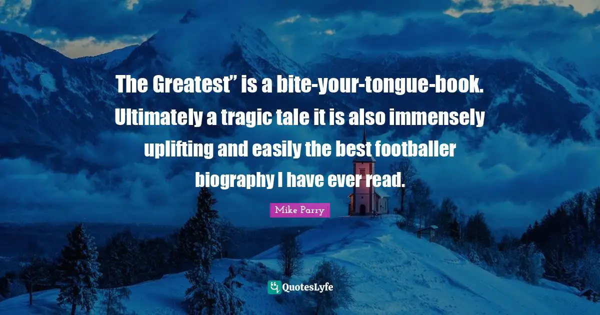 The Greatest” is a bite-your-tongue-book. Ultimately a tragic tale it is also immensely uplifting and easily the best footballer biography I have ever read.