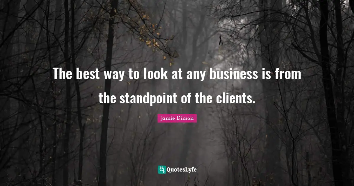 The best way to look at any business is from the standpoint of the clients.