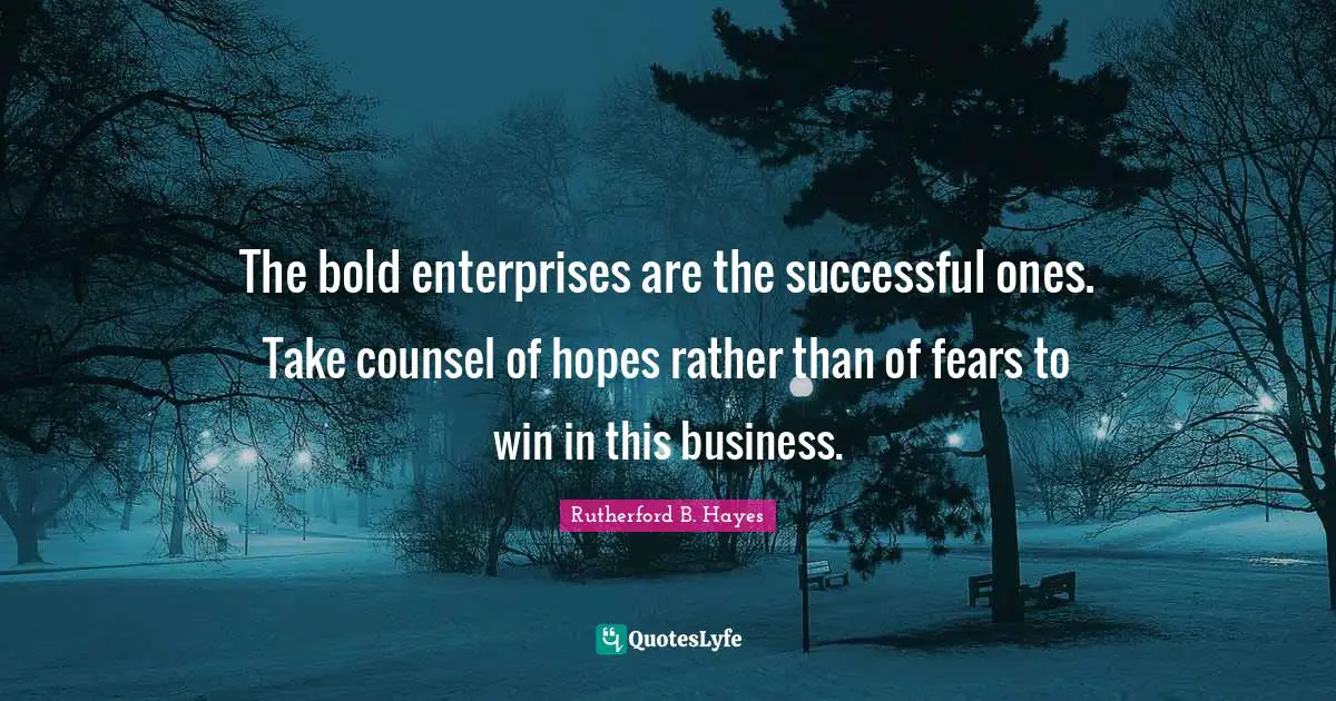 The bold enterprises are the successful ones. Take counsel of hopes rather than of fears to win in this business.