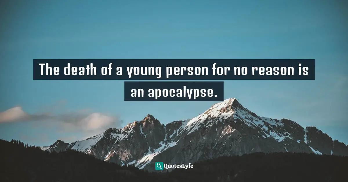 The death of a young person for no reason is an apocalypse.