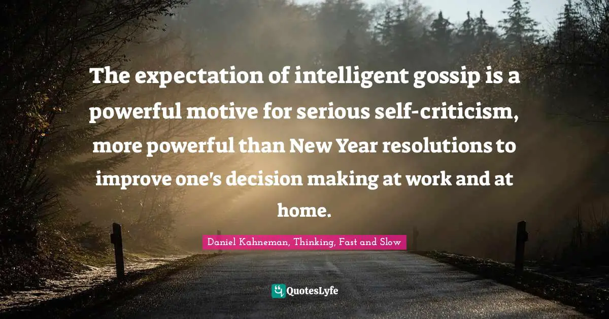 Expectation Quotes: "The expectation of intelligent gossip is a powerful motive for serious self-criticism, more powerful than New Year resolutions to improve one's decision making at work and at home."