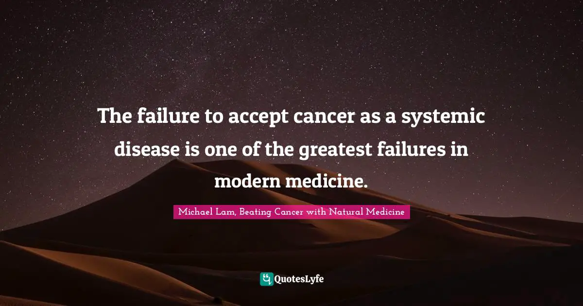 The failure to accept cancer as a systemic disease is one of the greatest failures in modern medicine.