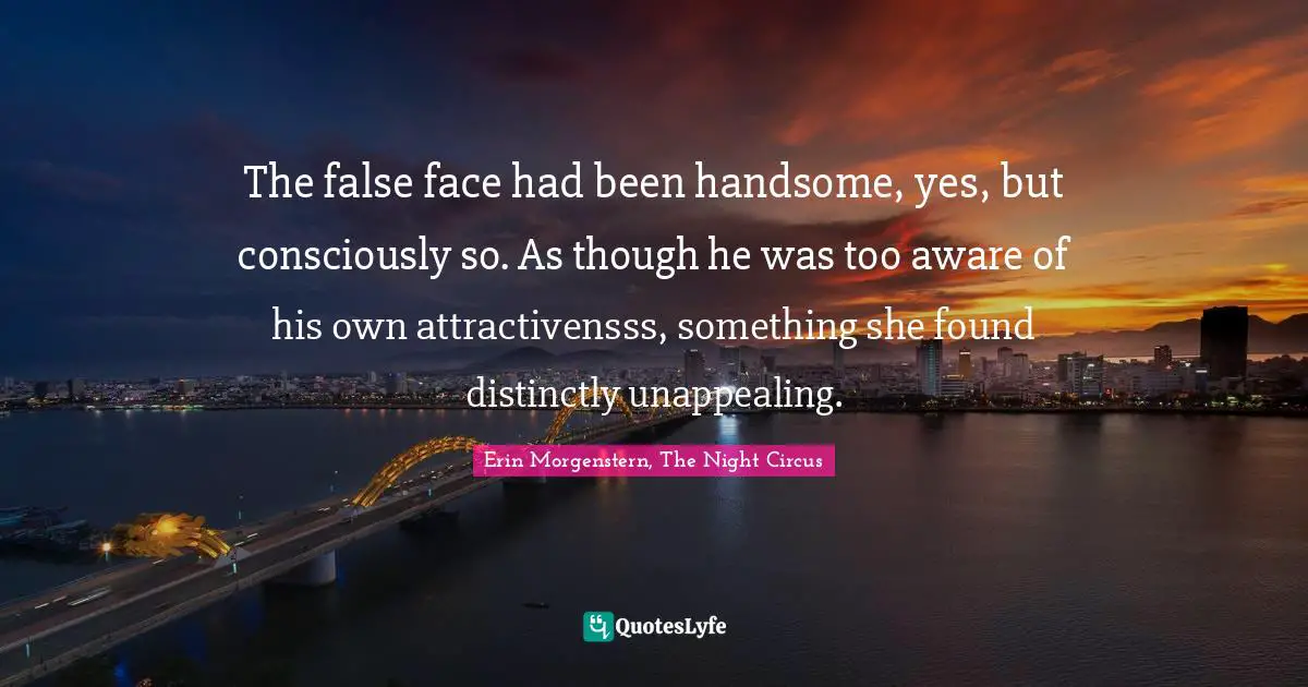 The false face had been handsome, yes, but consciously so. As though he was too aware of his own attractivensss, something she found distinctly unappealing.