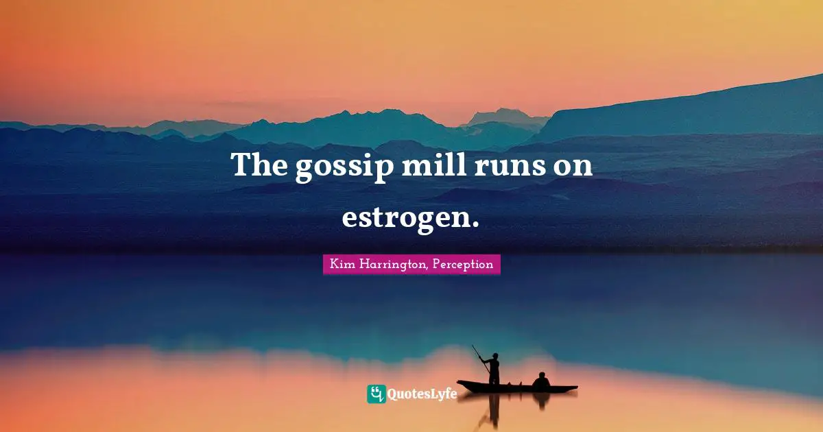 The gossip mill runs on estrogen.