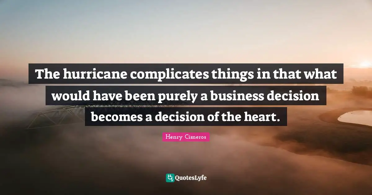 The Hurricane Quotes: "The hurricane complicates things in that what would have been purely a business decision becomes a decision of the heart."