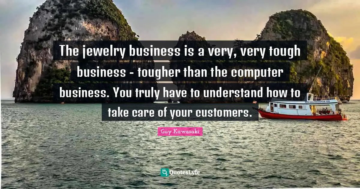 The jewelry business is a very, very tough business - tougher than the computer business. You truly have to understand how to take care of your customers.