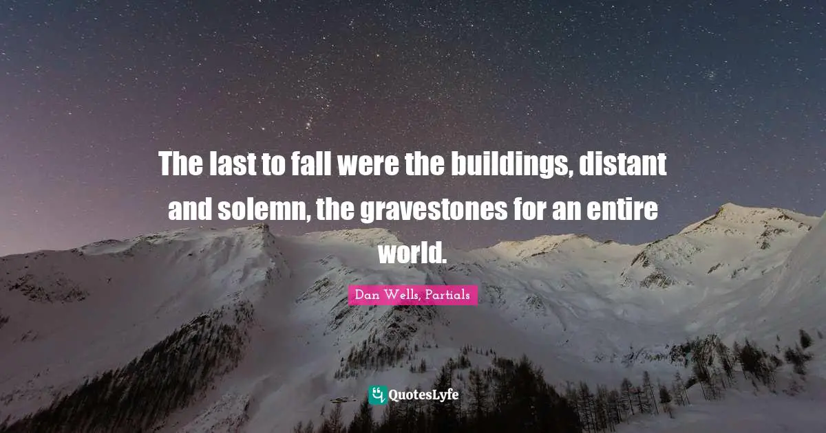 The last to fall were the buildings, distant and solemn, the gravestones for an entire world.