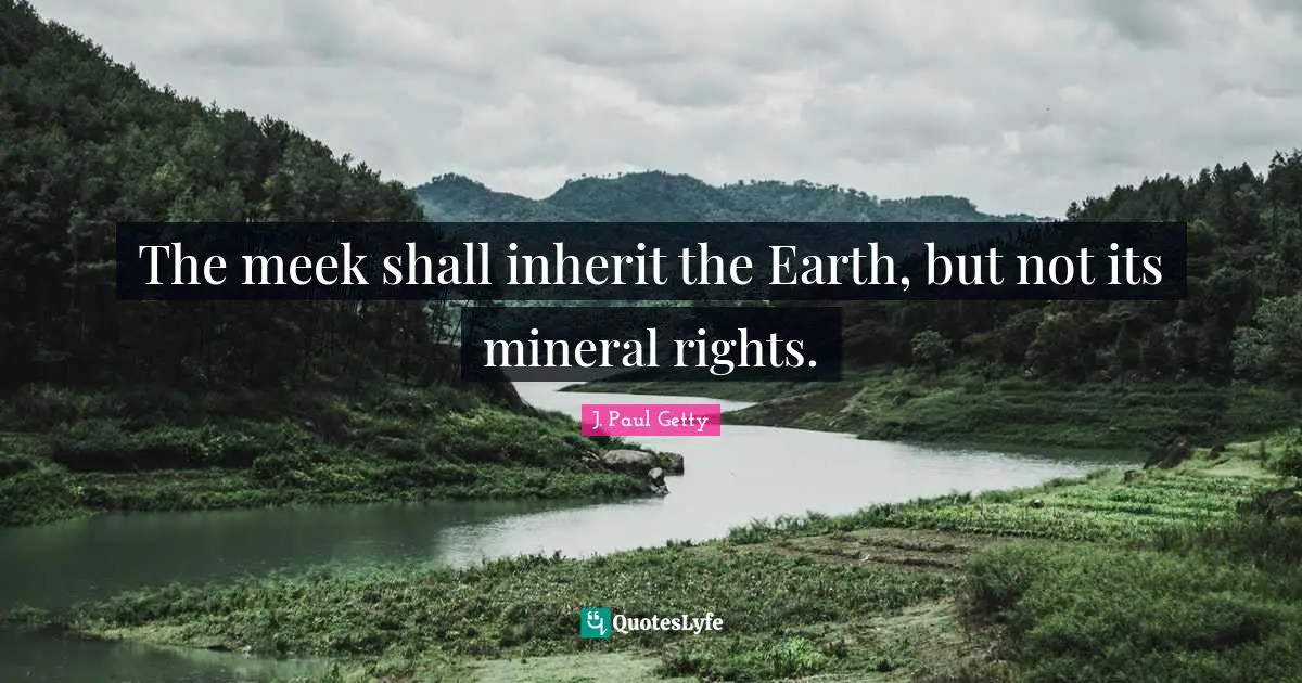 J. Paul Getty Quotes: "The meek shall inherit the Earth, but not its mineral rights."