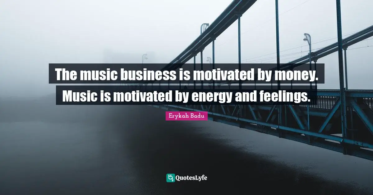 Erykah Badu Quotes: "The music business is motivated by money. Music is motivated by energy and feelings."