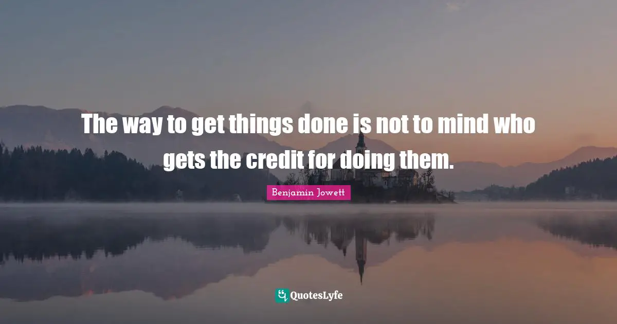 Credit Quotes: "The way to get things done is not to mind who gets the credit for doing them."