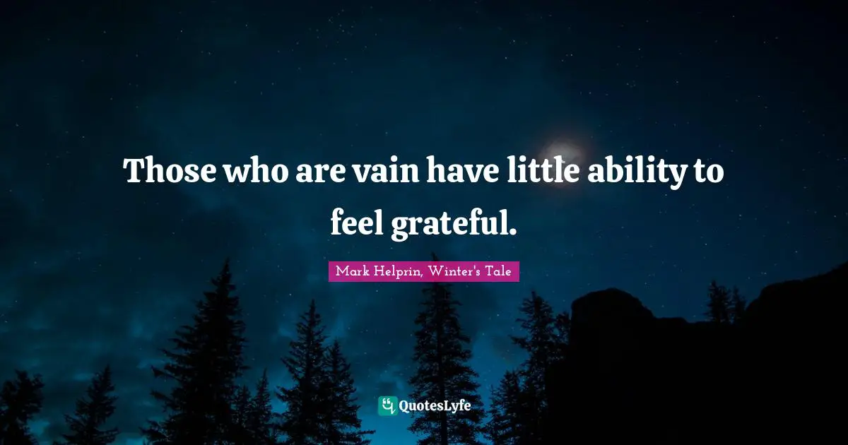Those who are vain have little ability to feel grateful.