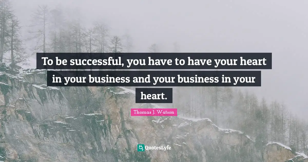 To be successful, you have to have your heart in your business and your business in your heart.