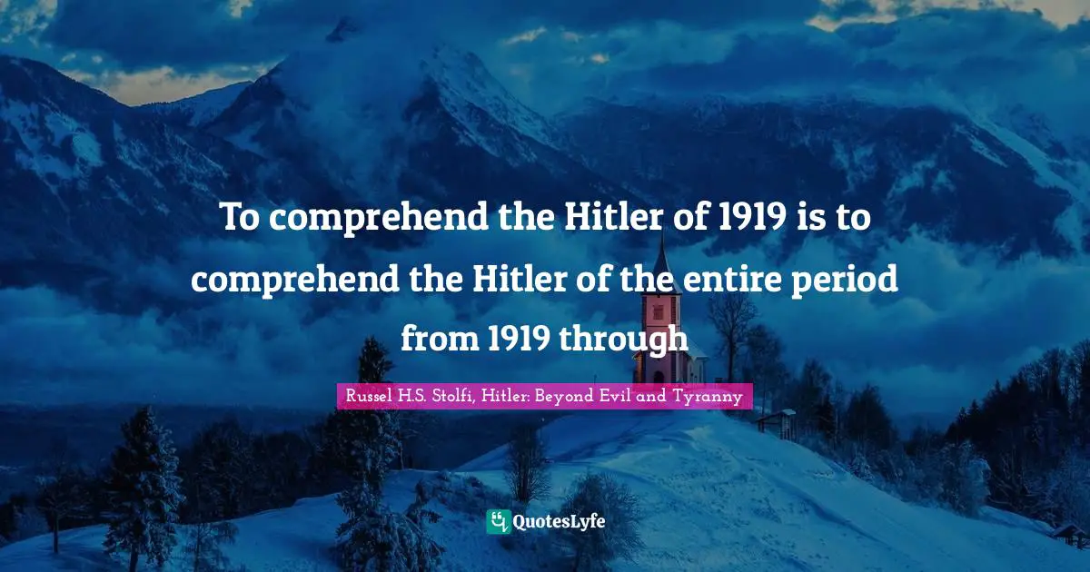 To comprehend the Hitler of 1919 is to comprehend the Hitler of the entire period from 1919 through