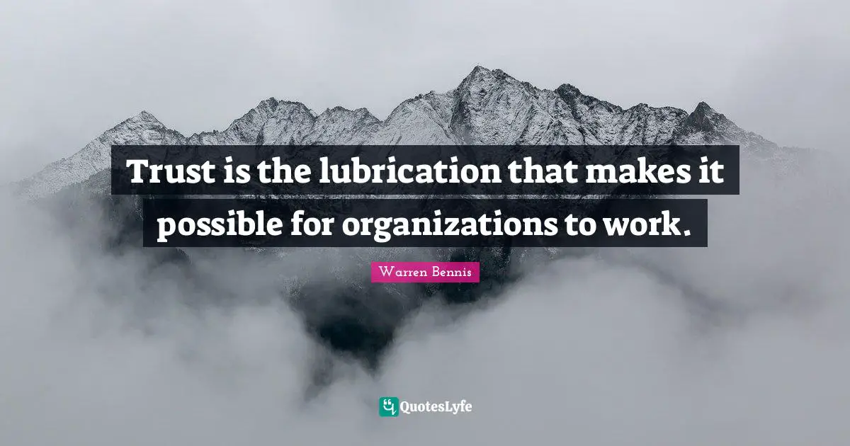 Trust is the lubrication that makes it possible for organizations to work.