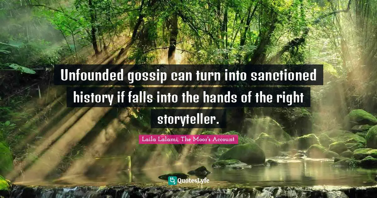 Unfounded gossip can turn into sanctioned history if falls into the hands of the right storyteller.