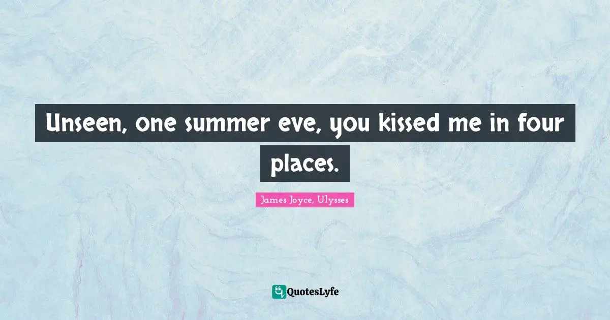 Unseen, one summer eve, you kissed me in four places.