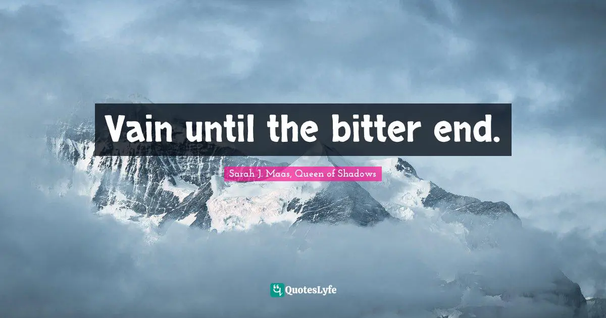 Vain until the bitter end.