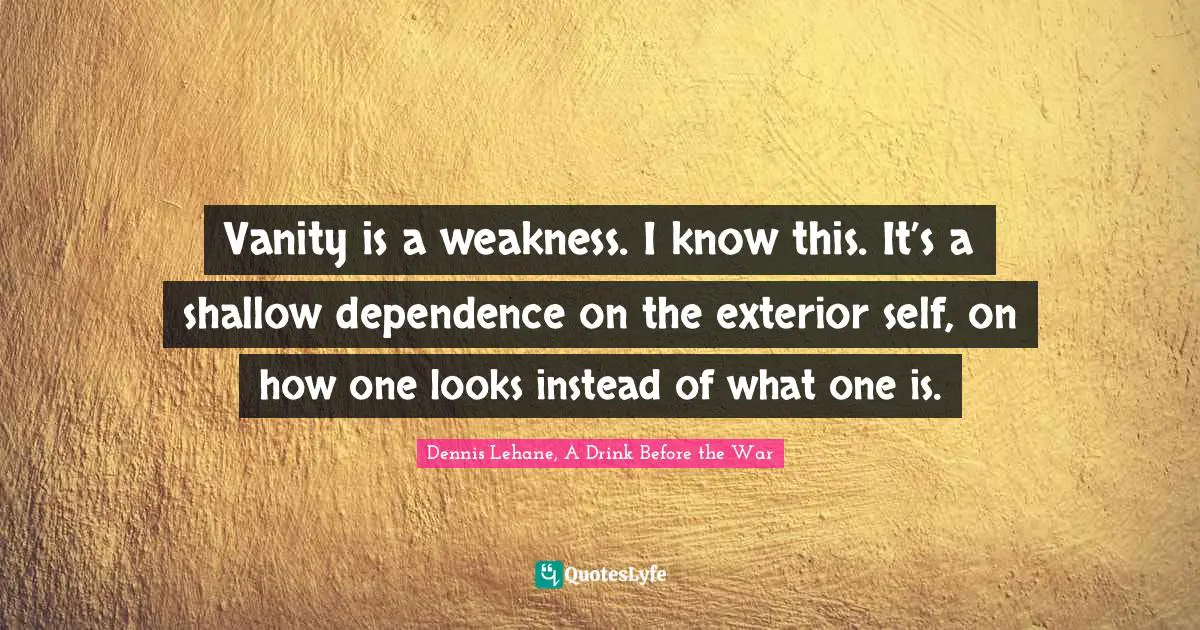 Vanity is a weakness. I know this. It’s a shallow dependence on the exterior self, on how one looks instead of what one is.