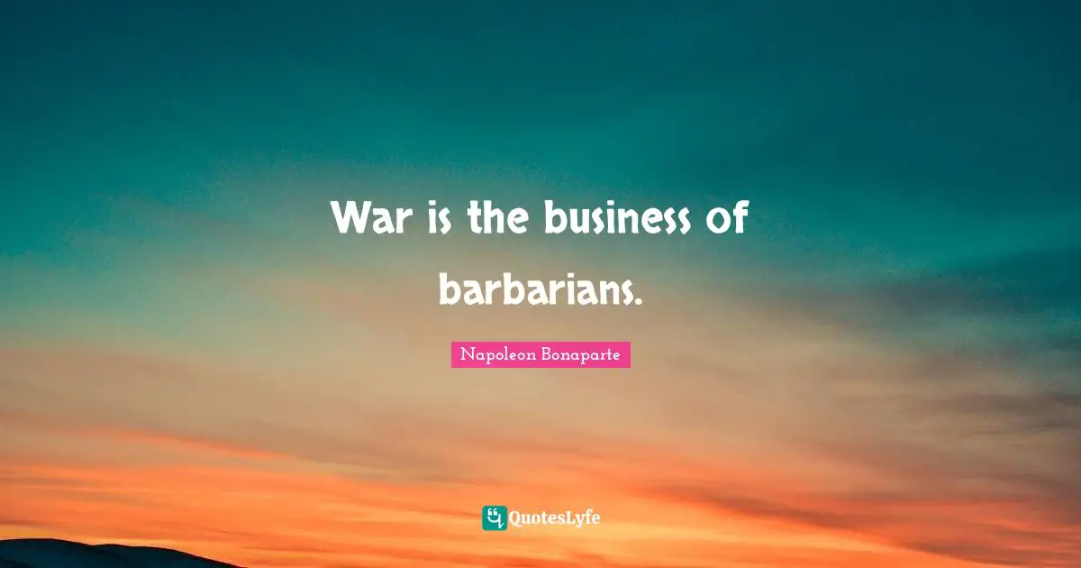 War is the business of barbarians.