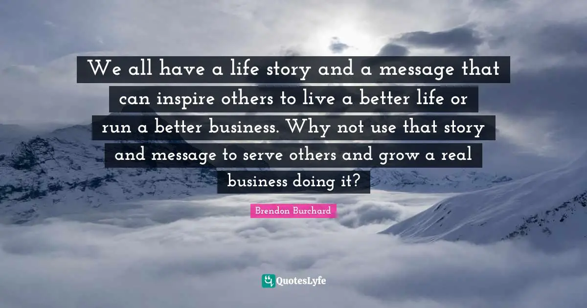 We all have a life story and a message that can inspire others to live a better life or run a better business. Why not use that story and message to serve others and grow a real business doing it?