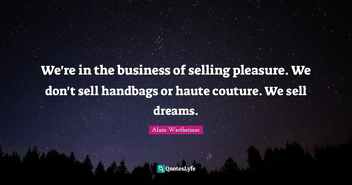 We're in the business of selling pleasure. We don't sell handbags or haute couture. We sell dreams.