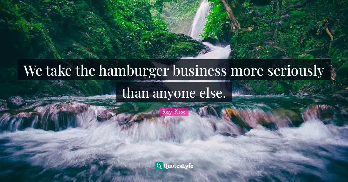 We take the hamburger business more seriously than anyone else.