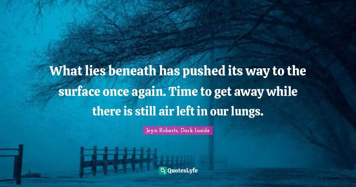 What lies beneath has pushed its way to the surface once again. Time to get away while there is still air left in our lungs.