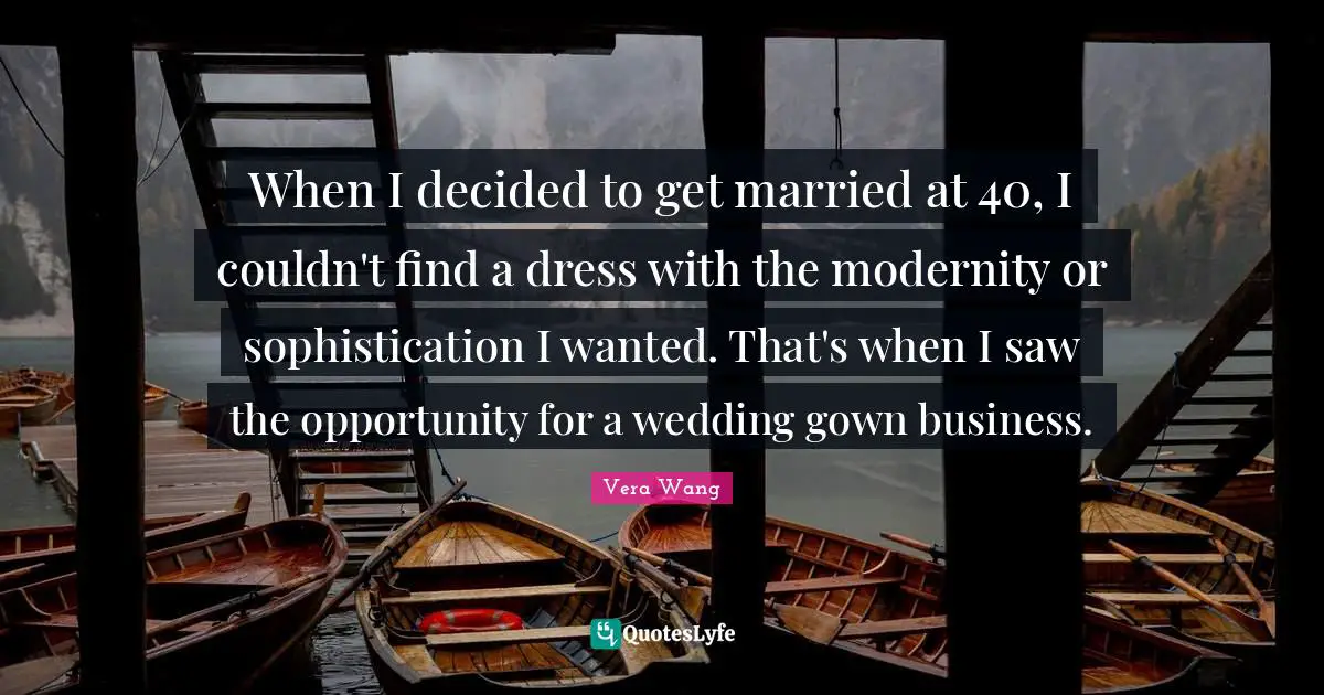 Dress Quotes: "When I decided to get married at 40, I couldn't find a dress with the modernity or sophistication I wanted. That's when I saw the opportunity for a wedding gown business."