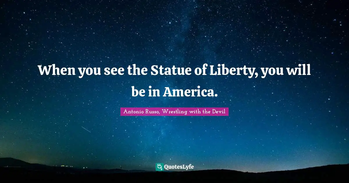 Immigrant Quotes: "When you see the Statue of Liberty, you will be in America."
