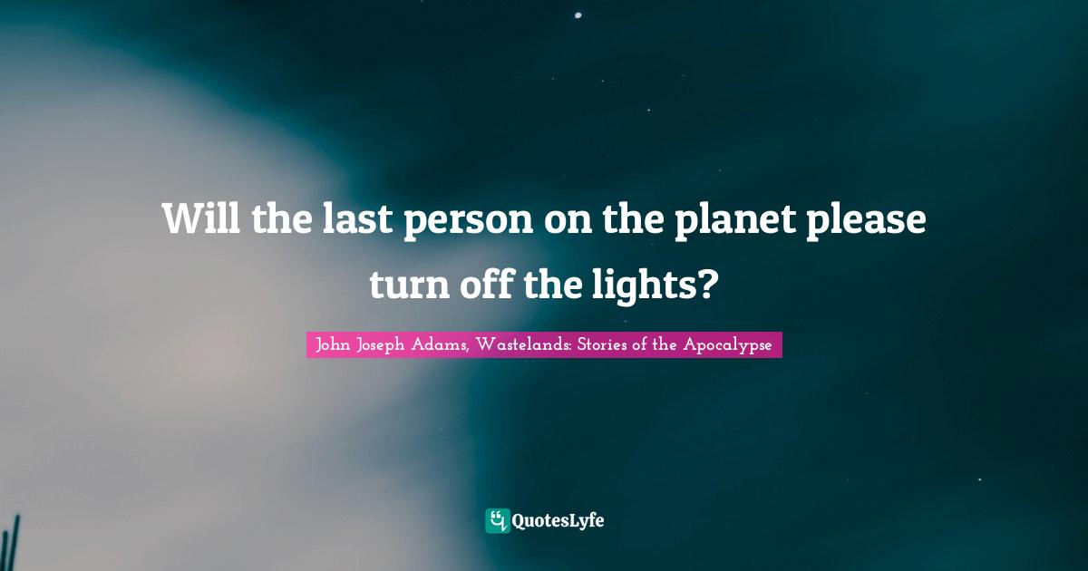 Will the last person on the planet please turn off the lights?