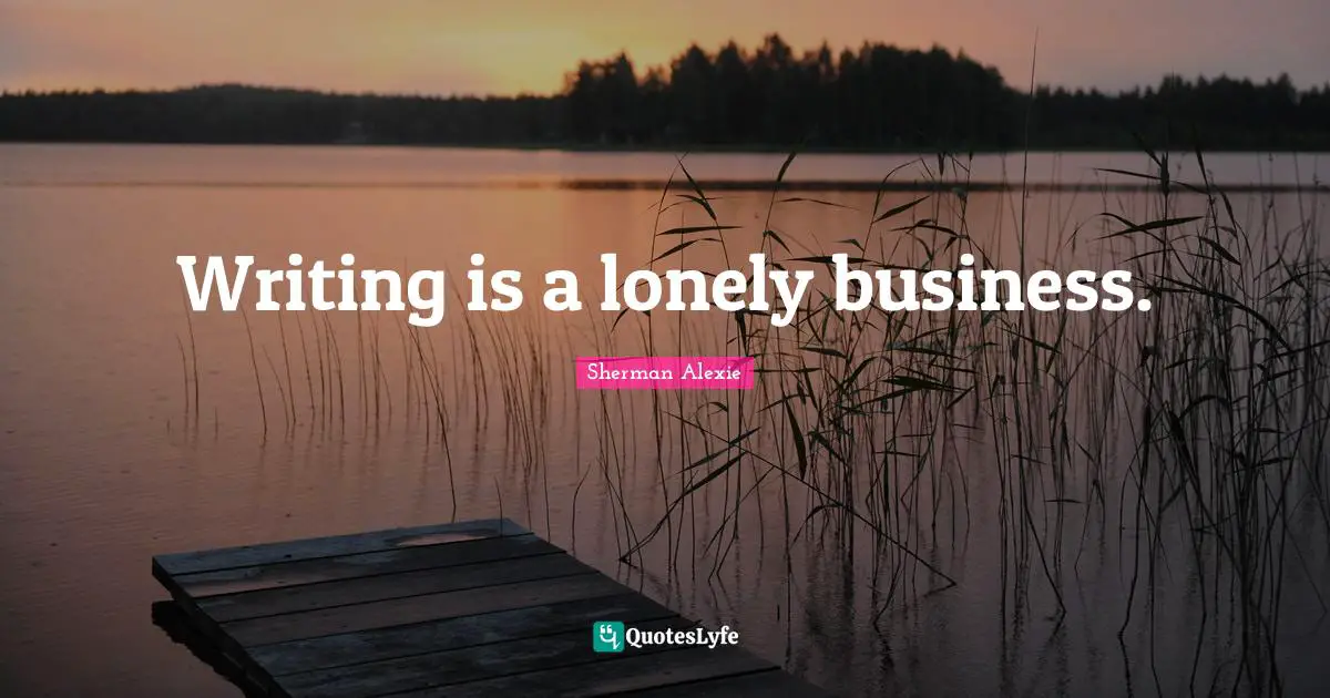 Writing is a lonely business.