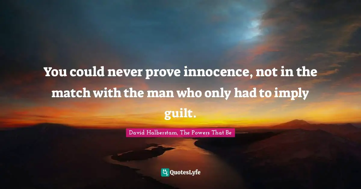 You could never prove innocence, not in the match with the man who only had to imply guilt.