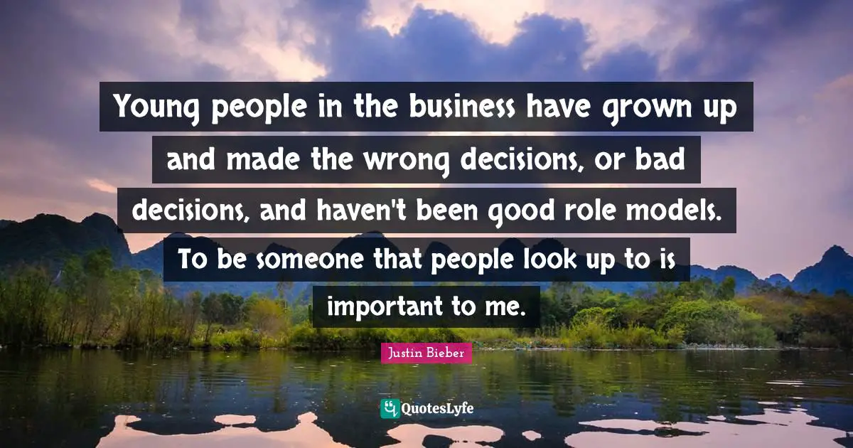 Young people in the business have grown up and made the wrong decisions, or bad decisions, and haven't been good role models. To be someone that people look up to is important to me.