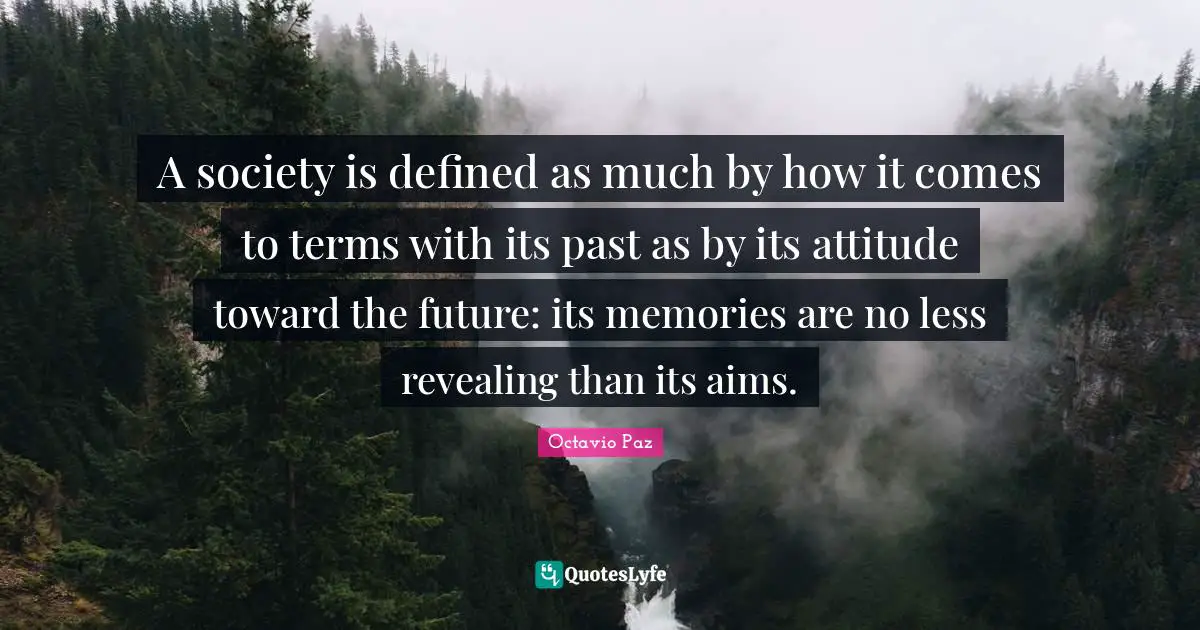 A society is defined as much by how it comes to terms with its past as by its attitude toward the future: its memories are no less revealing than its aims.