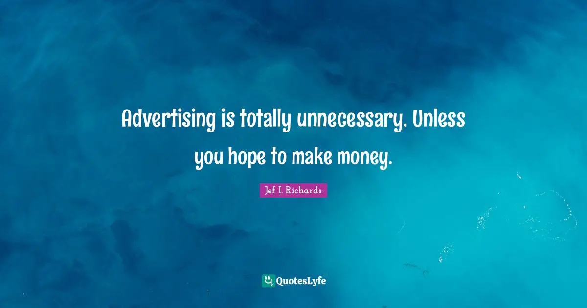 Advertising is totally unnecessary. Unless you hope to make money.