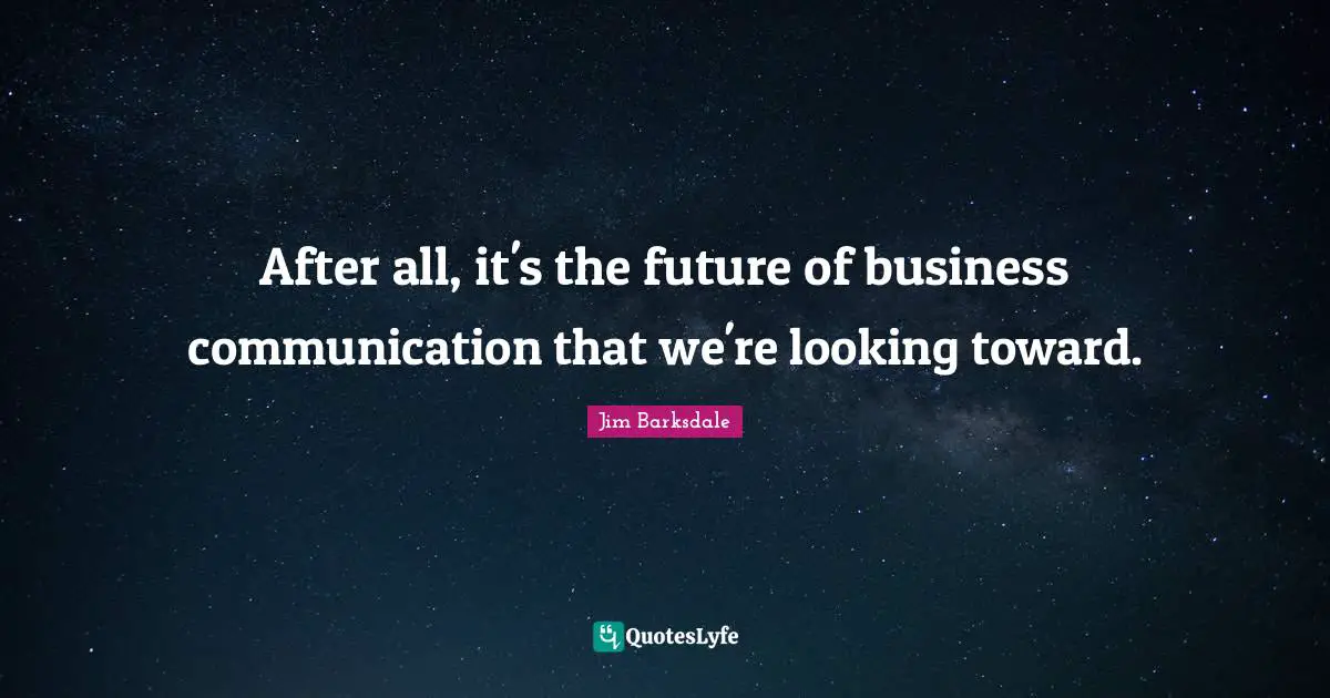 After all, it's the future of business communication that we're looking toward.