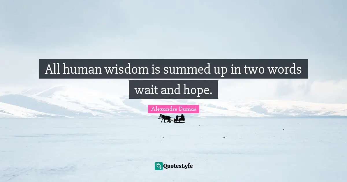 All human wisdom is summed up in two words wait and hope.
