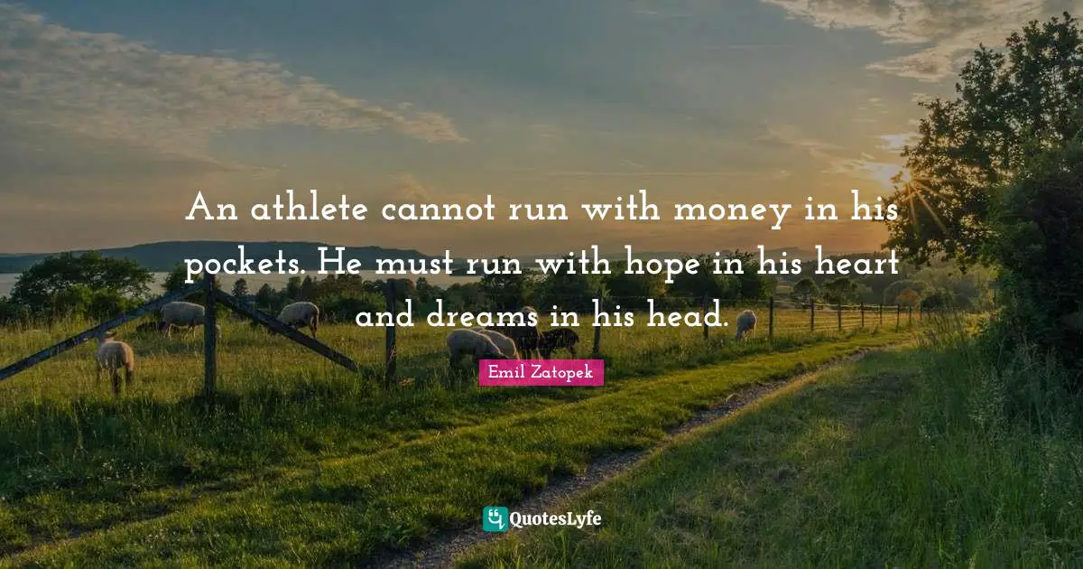 An athlete cannot run with money in his pockets. He must run with hope in his heart and dreams in his head.