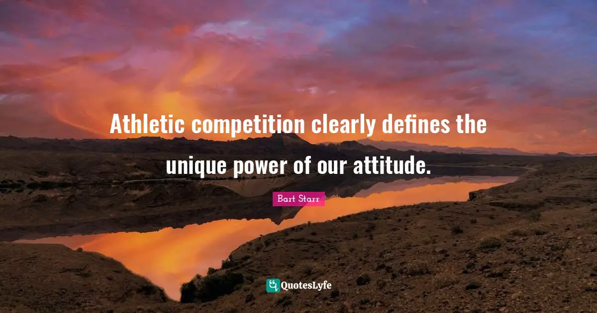 Athletic competition clearly defines the unique power of our attitude.