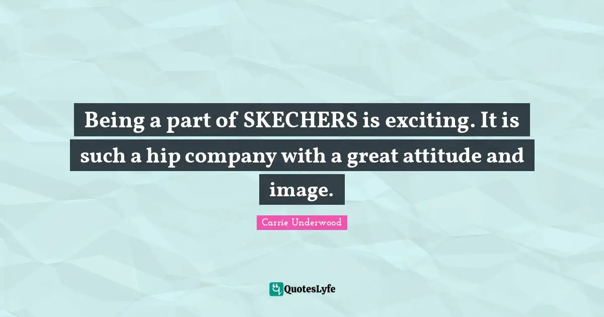 Carrie Underwood Quotes: "Being a part of SKECHERS is exciting. It is such a hip company with a great attitude and image."
