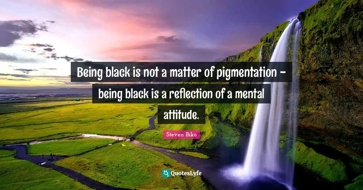 Black Quotes: "Being black is not a matter of pigmentation - being black is a reflection of a mental attitude."