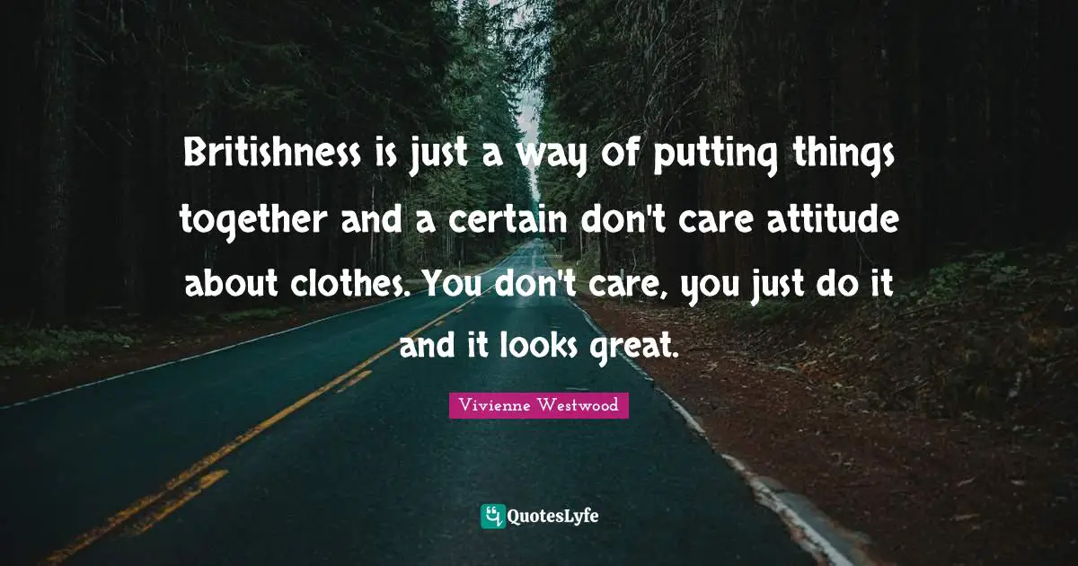 Britishness is just a way of putting things together and a certain don't care attitude about clothes. You don't care, you just do it and it looks great.