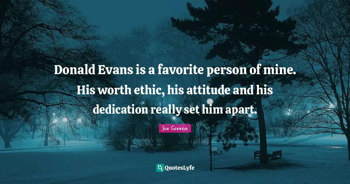 Joe Greene Quotes: "Donald Evans is a favorite person of mine. His worth ethic, his attitude and his dedication really set him apart."