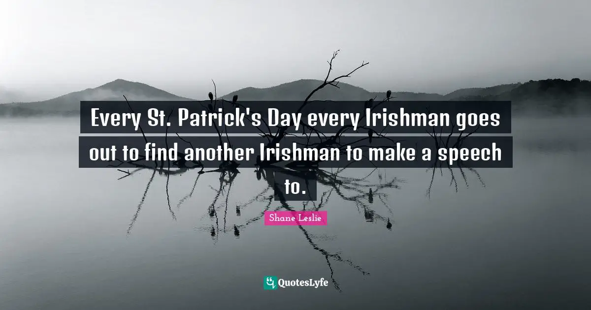 Speech Quotes: "Every St. Patrick's Day every Irishman goes out to find another Irishman to make a speech to."